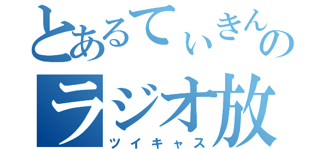 とあるてぃきんのラジオ放送（ツイキャス）