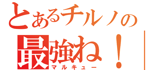 とあるチルノの最強ね！（マルキュー）