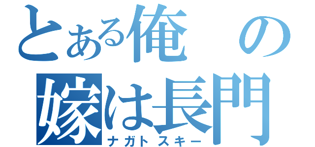 とある俺の嫁は長門（ナガトスキー）