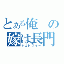 とある俺の嫁は長門（ナガトスキー）