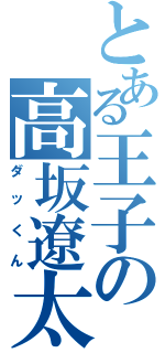 とある王子の高坂遼太（ダッくん）