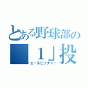 とある野球部の「１」投手（エースピッチャー）