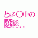 とある○中の変態（松本稜平）