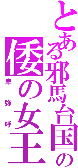 とある邪馬台国の倭の女王（卑弥呼）