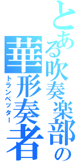 とある吹奏楽部の華形奏者（トランペッター）