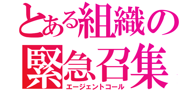 とある組織の緊急召集（エージェントコール）