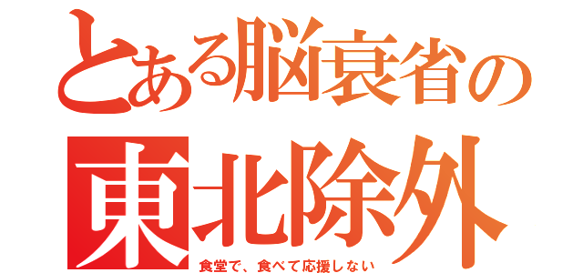 とある脳衰省の東北除外（食堂で、食べて応援しない）