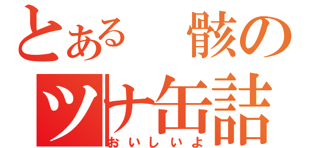 とある　骸のツナ缶詰（おいしいよ）