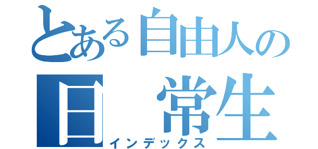 とある自由人の日　常生活（インデックス）