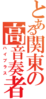 とある関東の高音奏者（ハイブラス）