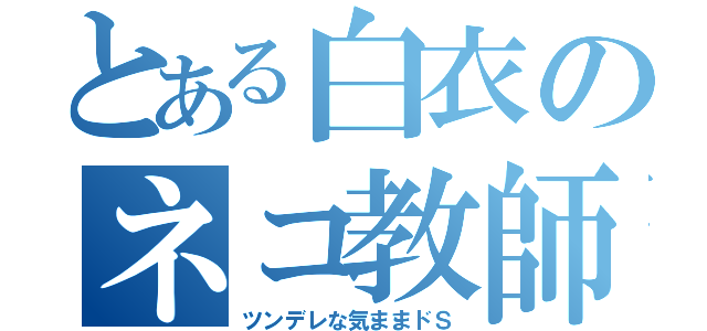 とある白衣のネコ教師（ツンデレな気ままドＳ）