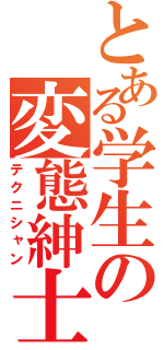 とある学生の変態紳士（テクニシャン）