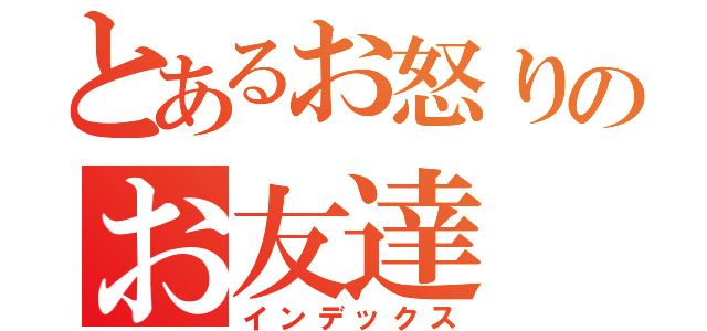 とあるお怒りのお友達（インデックス）