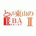 とある東山のＢＢＡⅡ（死神＝野村）