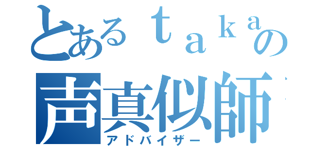 とあるｔａｋａｎｅの声真似師（アドバイザー）