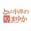 とある小澤の原まゆか（臭そうで好き！）