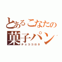 とあるこなたの菓子パン（チョココロネ）