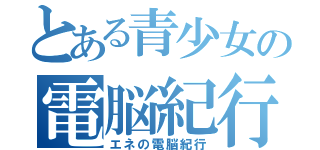 とある青少女の電脳紀行（エネの電脳紀行）