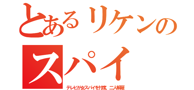 とあるリケンのスパイ（テレビが女スパイを忖度、二人解雇）