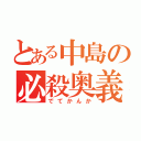 とある中島の必殺奥義（でてかんか）