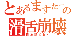 とあるますたーの滑舌崩壊☆（日本語でおｋ）