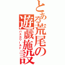 とある荒尾の遊戯施設（パスカワールド）