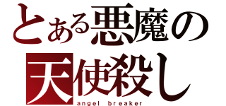 とある悪魔の天使殺し（ａｎｇｅｌ ｂｒｅａｋｅｒ）