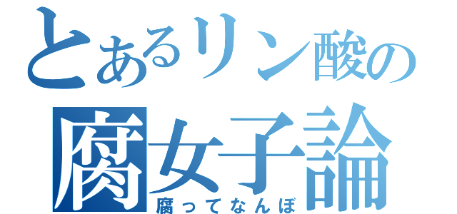 とあるリン酸の腐女子論（腐ってなんぼ）