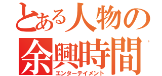 とある人物の余興時間（エンターテイメント）