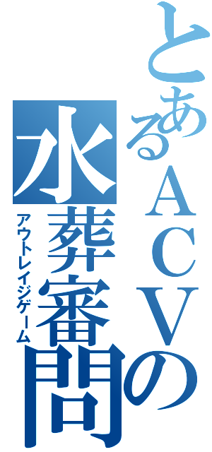 とあるＡＣＶの水葬審問官（アウトレイジゲーム）