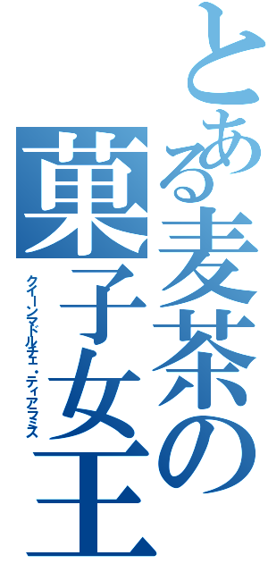 とある麦茶の菓子女王（クイーンマドルチェ・ティアラミス）