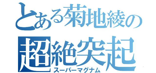 とある菊地綾の超絶突起（スーパーマグナム）