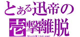 とある迅帝の壱撃離脱（ＳｈｏｃｋＷｉｔｈｄｒａｗａｌ）