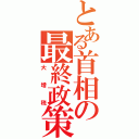 とある首相の最終政策（大増税）