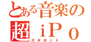 とある音楽の超ｉＰｏｄ（スギポッド）