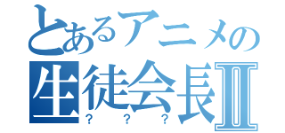 とあるアニメの生徒会長Ⅱ（？？？）