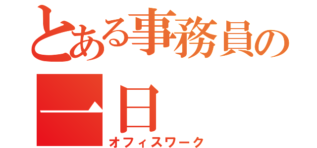 とある事務員の一日（オフィスワーク）