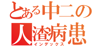 とある中二の人渣病患（インデックス）