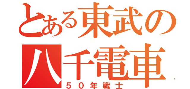 とある東武の八千電車（５０年戦士）