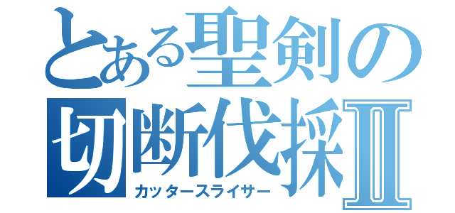 とある聖剣の切断伐採Ⅱ（カッタースライサー）