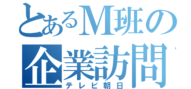 とあるＭ班の企業訪問（テレビ朝日）