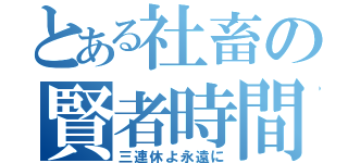 とある社畜の賢者時間（三連休よ永遠に）