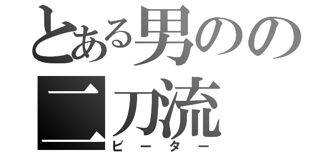 とある男のの二刀流（ビーター）