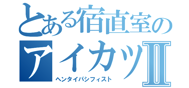 とある宿直室のアイカツⅡ（ヘンタイパシフィスト）