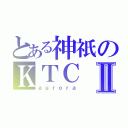 とある神祇のＫＴＣⅡ（ａｕｒｏｒａ）