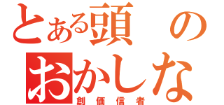 とある頭のおかしな（創価信者）