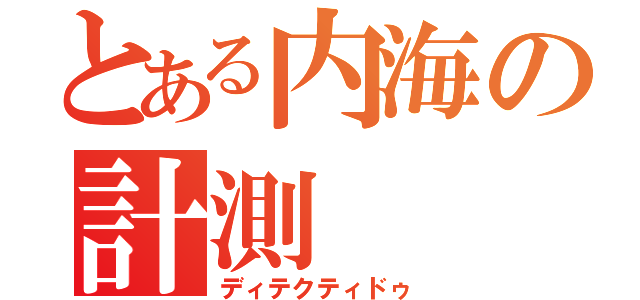 とある内海の計測（ディテクティドゥ）