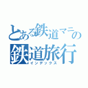 とある鉄道マニアの鉄道旅行（インデックス）