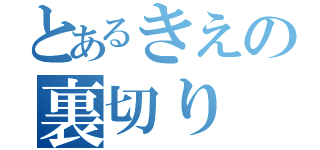 とあるきえの裏切り（）