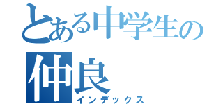 とある中学生の仲良（インデックス）